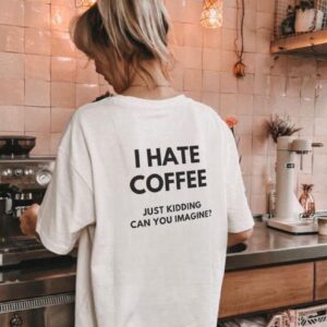 I Hate Coffee Just Kidding Tshirt, Funny Coffee Tee, Caffeine Lover Shirt, Coffee Humor Top, Barista