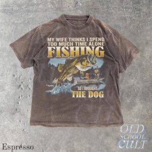 My Wife Thinks I Spend Too Much Time Alone Fishing So I Brought The Dog Shirt, Funny Fisherman Tee, Bass Fishing Gift