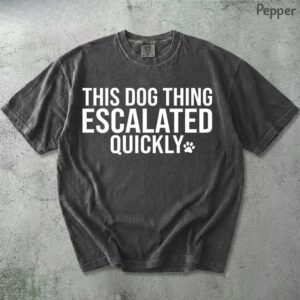 This Dog Thing Escalated Quickly Shirt, Funny Dog Lover Tee, Dog Owner Pet Parent Gift for Her Him