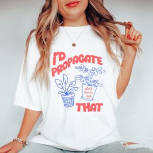 I'd Propagate That T-shirt, Funny Plant Lover Tee, Plant Mama Shirt, Plants Manager, Houseplant Graphic, Gardening Shirt